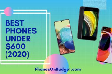 Best Phones Under $600 – Top 5 Best Phones